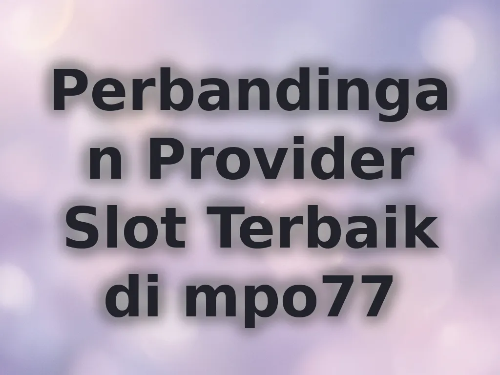 Perbandingan Provider Slot Terbaik di mpo77