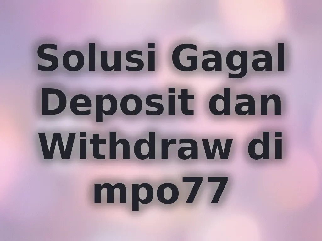 Solusi Gagal Deposit dan Withdraw di mpo77